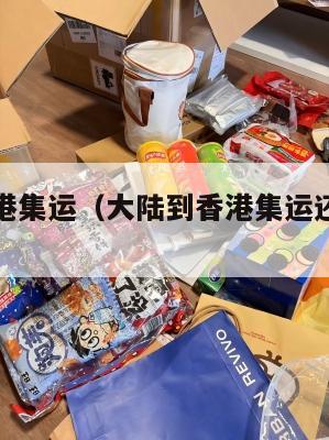 大陆到香港集运（大陆到香港集运还能坚持做吗）