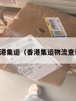 香港集运（香港集运物流查询）