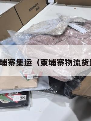 柬埔寨集运（柬埔寨物流货运）