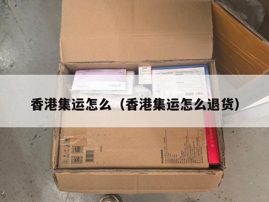 香港集运怎么(香港集运怎么退货)