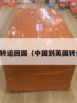 中英转运回国(中国到英国转运费)