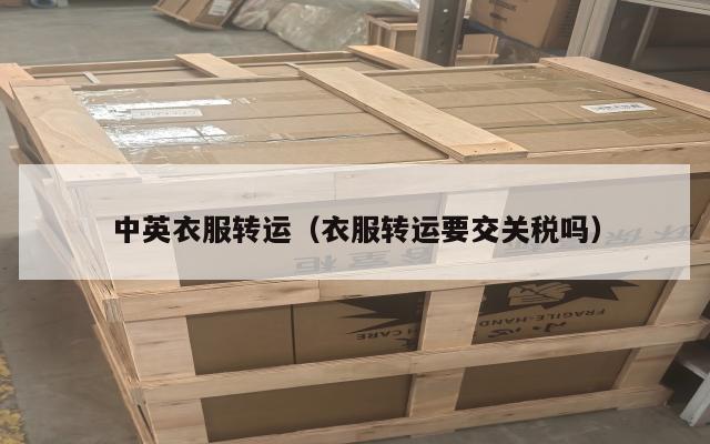 中英衣服转运（衣服转运要交关税吗）