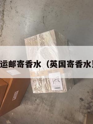 中英转运邮寄香水（英国寄香水到中国）