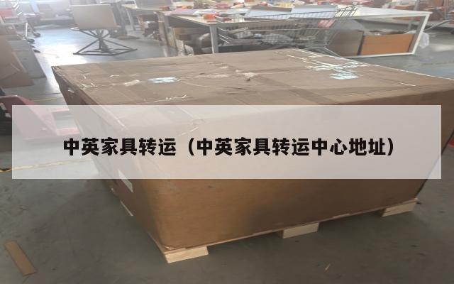 中英家具转运（中英家具转运中心地址）
