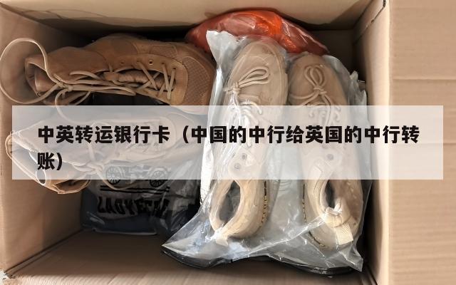 中英转运银行卡（中国的中行给英国的中行转账）