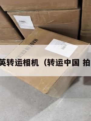 中英转运相机（转运中国 拍照）