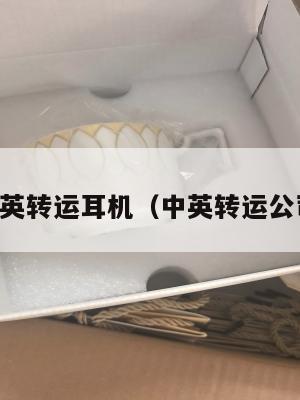 中英转运耳机（中英转运公司）
