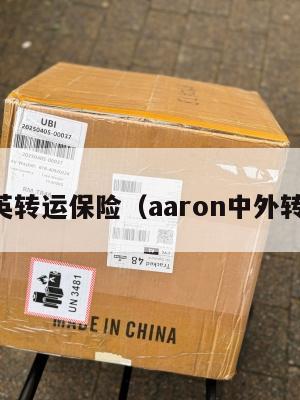 中英转运保险（aaron中外转运）