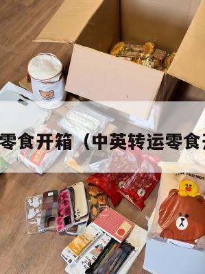 中英转运零食开箱（中英转运零食开箱图片）
