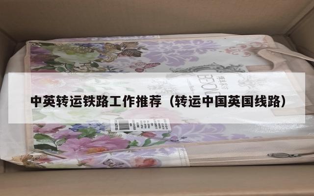 中英转运铁路工作推荐（转运中国英国线路）