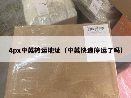 4px中英转运地址（中英快递停运了吗）