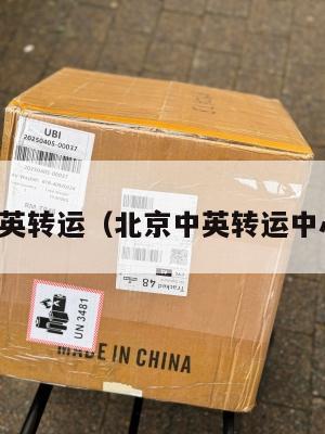 北京中英转运（北京中英转运中心电话）