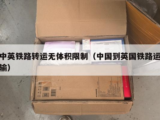 中英铁路转运无体积限制（中国到英国铁路运输）