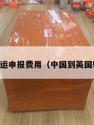 中英转运申报费用（中国到英国转运费）
