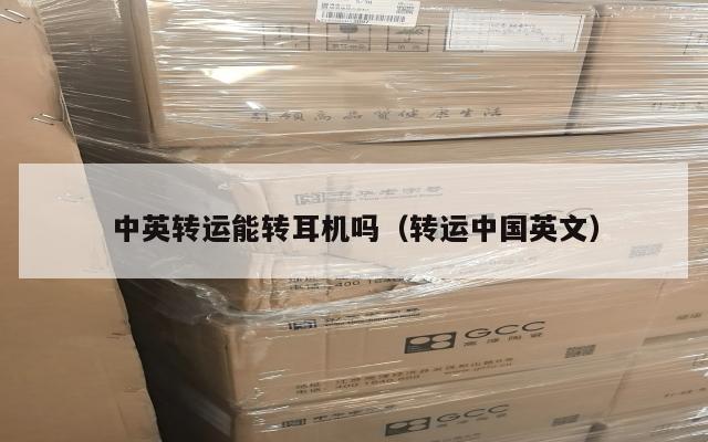 中英转运能转耳机吗（转运中国英文）