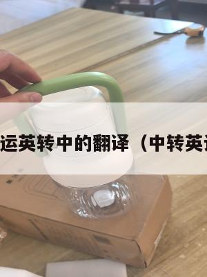 中英转运英转中的翻译（中转英语在线）