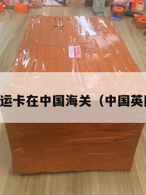 中英转运卡在中国海关（中国英国转运）