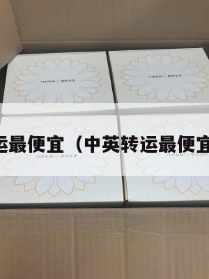 中英转运最便宜（中英转运最便宜的快递）