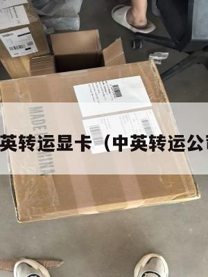 中英转运显卡（中英转运公司）