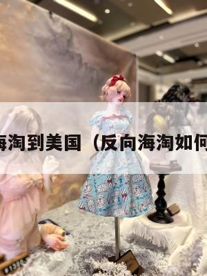 反向海淘到美国（反向海淘如何转运）