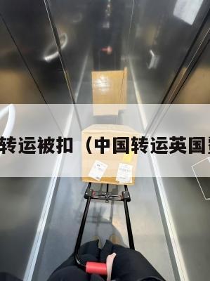中英转运被扣（中国转运英国费用）