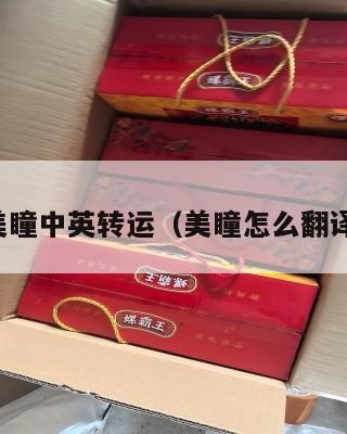 美瞳中英转运(美瞳怎么翻译)