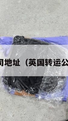 英国转运公司地址（英国转运公司地址查询）