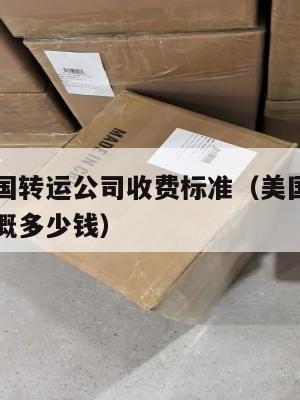 美国到中国转运公司收费标准（美国转运公司到中国大概多少钱）
