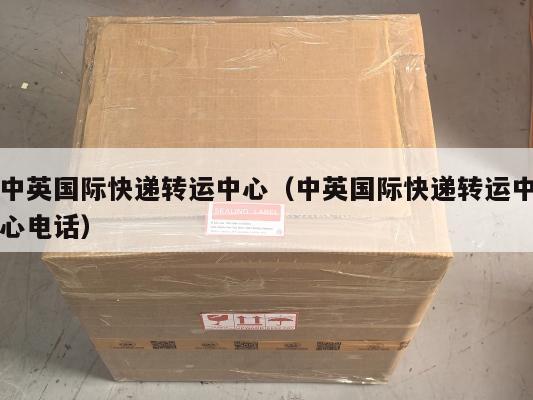 中英国际快递转运中心（中英国际快递转运中心电话）