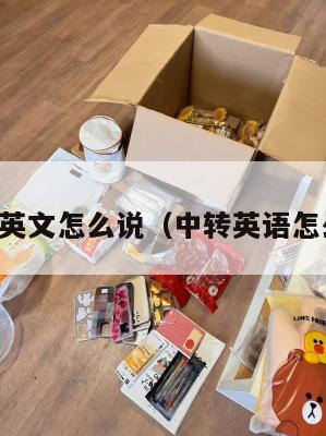 中转英文怎么说（中转英语怎么写）