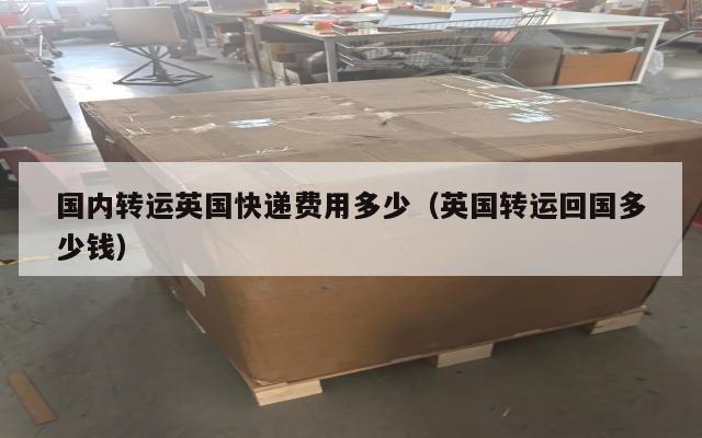 国内转运英国快递费用多少（英国转运回国多少钱）