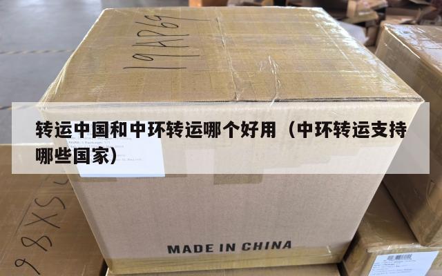 转运中国和中环转运哪个好用（中环转运支持哪些国家）