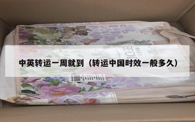 中英转运一周就到（转运中国时效一般多久）