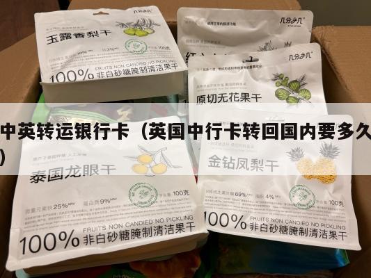 中英转运银行卡（英国中行卡转回国内要多久）