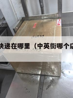 中英街寄快递在哪里（中英街哪个店可以买到真品）