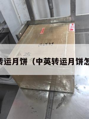 中英转运月饼（中英转运月饼怎么样）