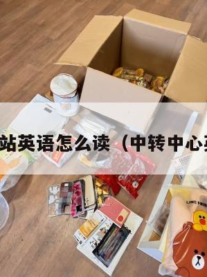 中转站英语怎么读（中转中心英文）