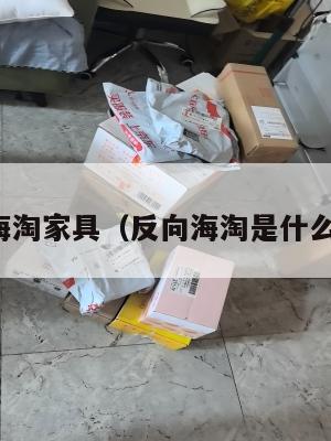 反向海淘家具（反向海淘是什么意思）