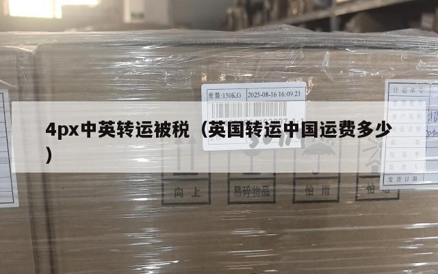 4px中英转运被税（英国转运中国运费多少）