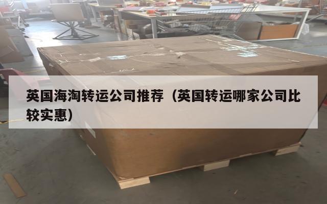 英国海淘转运公司推荐（英国转运哪家公司比较实惠）
