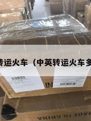 中英转运火车（中英转运火车多少钱）
