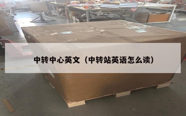 中转中心英文（中转站英语怎么读）