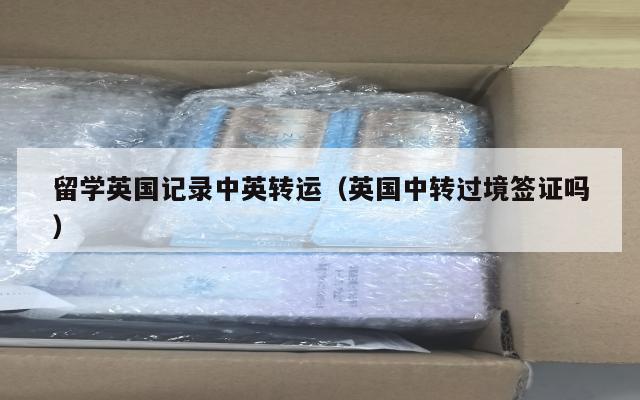 留学英国记录中英转运（英国中转过境签证吗）