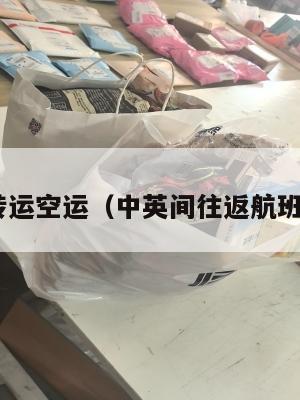 中英转运空运（中英间往返航班 货运）