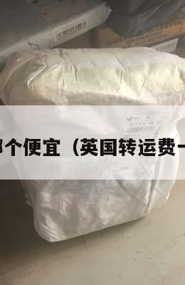 英国转运哪个便宜（英国转运费一般多少钱）