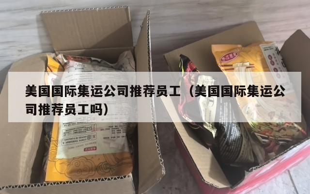 美国国际集运公司推荐员工（美国国际集运公司推荐员工吗）