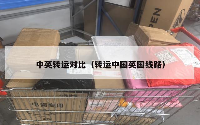 中英转运对比（转运中国英国线路）