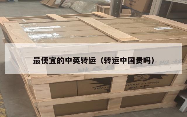 最便宜的中英转运（转运中国贵吗）
