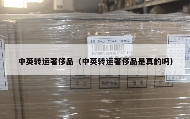 中英转运奢侈品（中英转运奢侈品是真的吗）