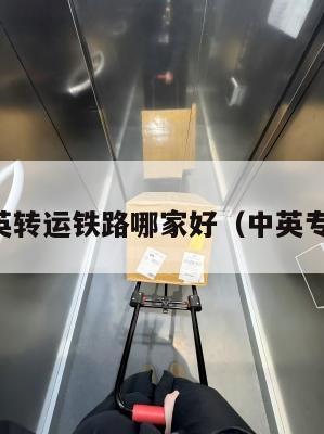 中英转运铁路哪家好（中英专线）